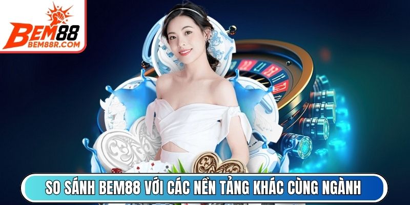 So sánh BEM88 với các nền tảng khác cùng loại