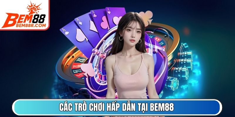 Các trò chơi hấp dẫn tại BEM88 bạn nên trải nghiệm thử