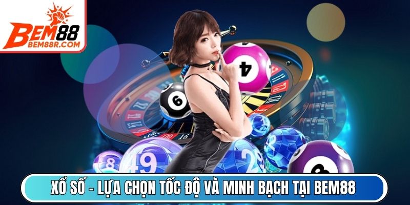 Xổ Số – Vòng chọn tốc độ và minh bạch tại BEM88